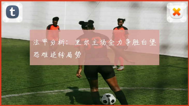 法甲分析：里尔主场全力争胜白堡恐难逆转局势