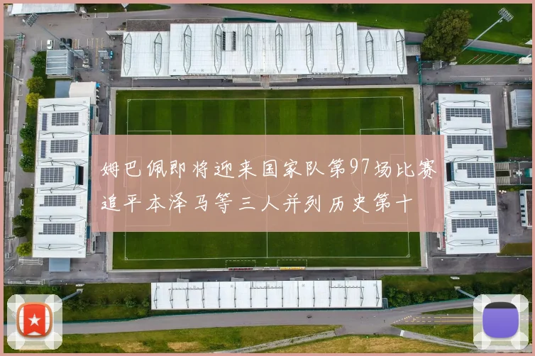姆巴佩即将迎来国家队第97场比赛追平本泽马等三人并列历史第十
