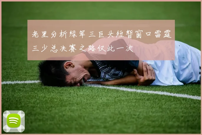 老里分析绿军三巨头短暂窗口雷霆三少总决赛之路仅此一次