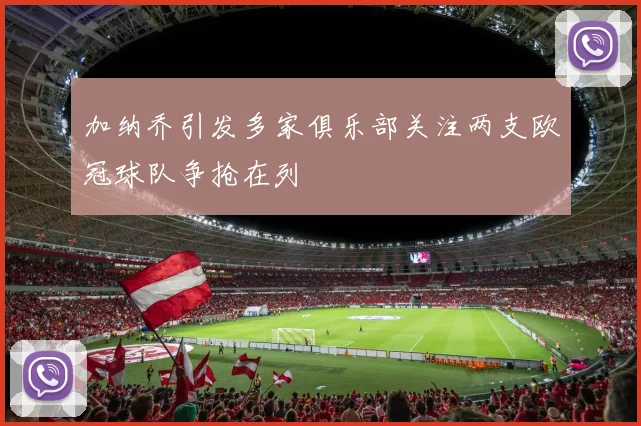 加纳乔引发多家俱乐部关注两支欧冠球队争抢在列