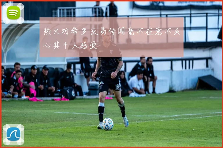 热火对希罗交易传闻毫不在意不关心其个人感受