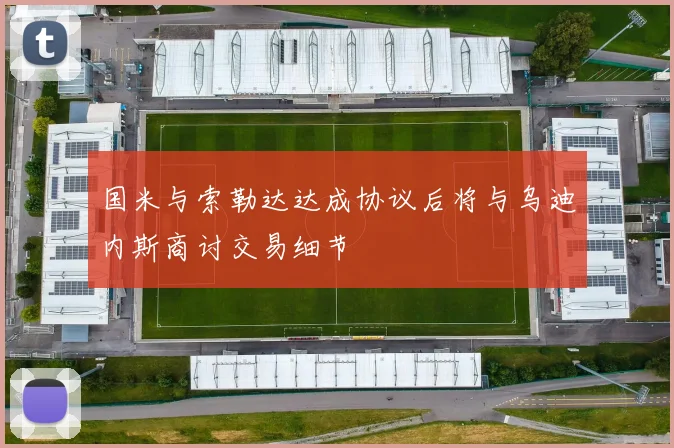 国米与索勒达达成协议后将与乌迪内斯商讨交易细节