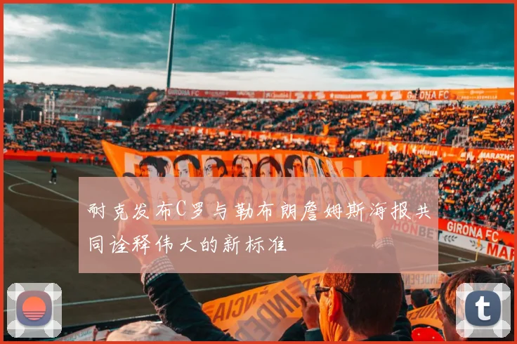 耐克发布C罗与勒布朗詹姆斯海报共同诠释伟大的新标准