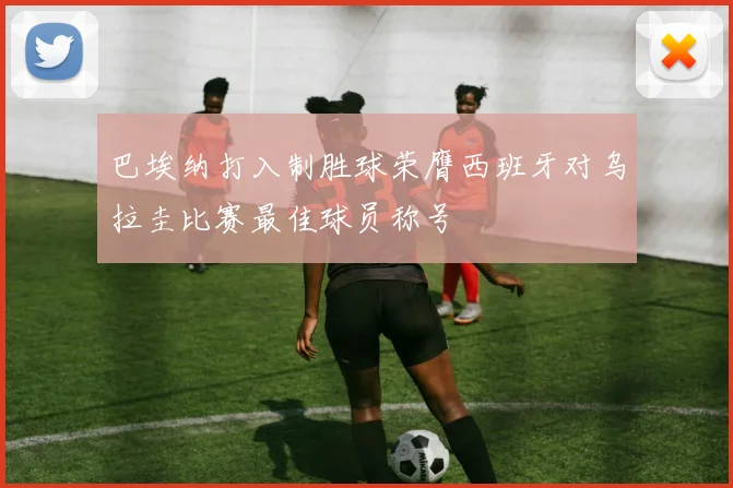 巴埃纳打入制胜球荣膺西班牙对乌拉圭比赛最佳球员称号