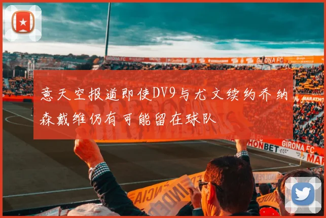 意天空报道即使DV9与尤文续约乔纳森戴维仍有可能留在球队