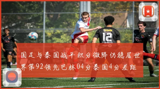 国足与泰国战平积分微降仍稳居世界第92领先巴林04分泰国4分差距